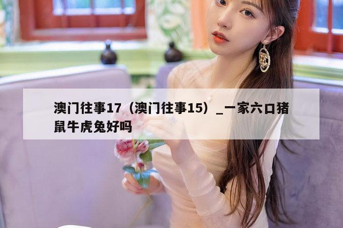 澳门往事17(澳门往事15)_一家六口猪鼠牛虎兔好吗